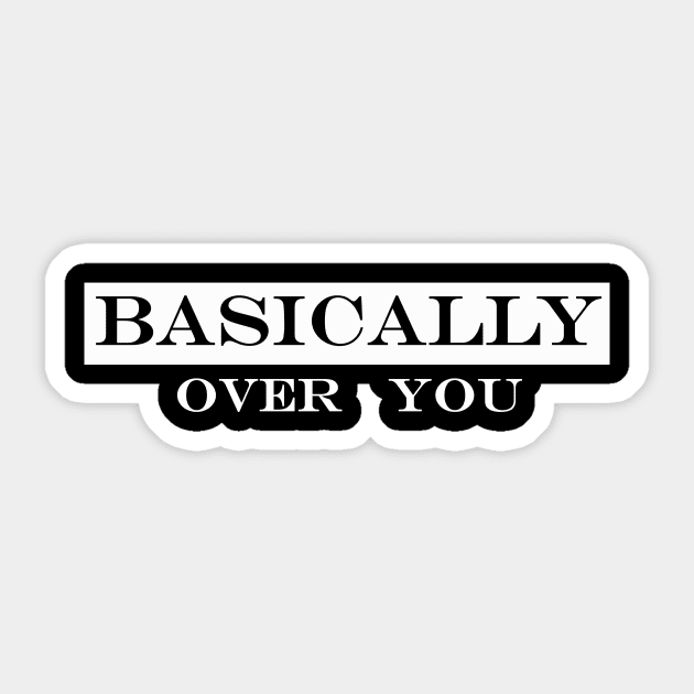 basically over you Sticker by NotComplainingJustAsking